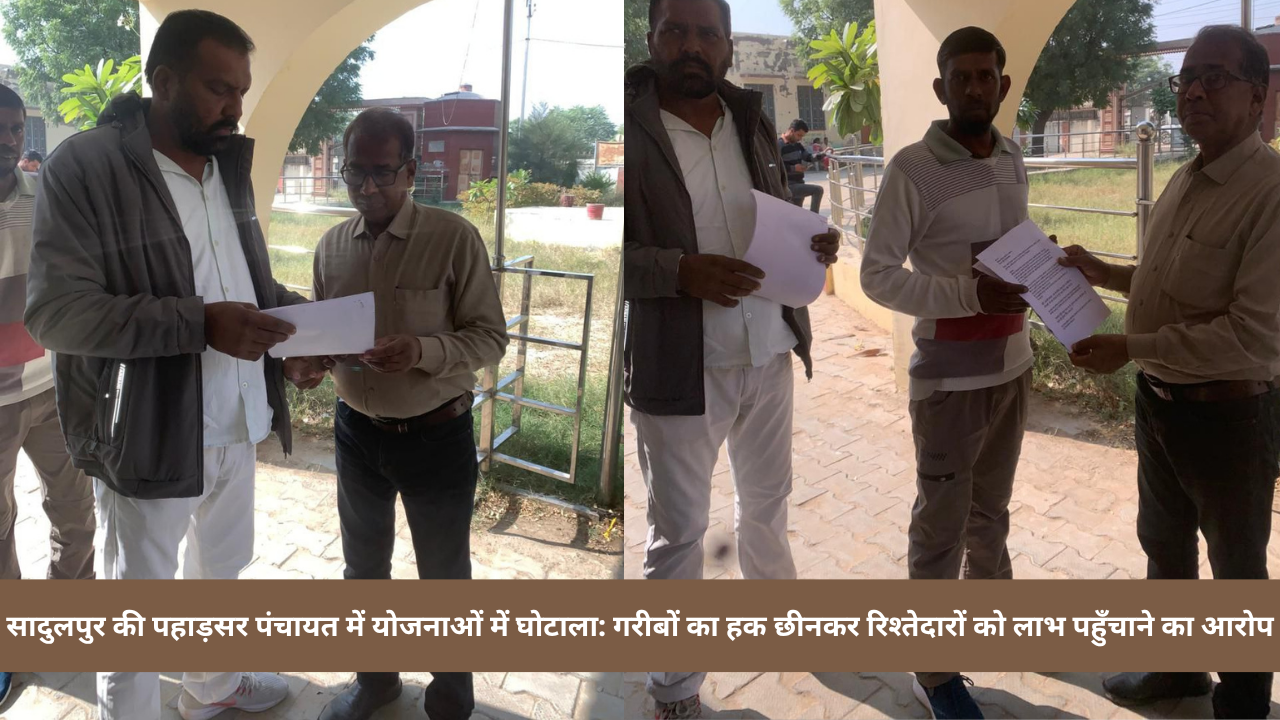 सादुलपुर की पहाड़सर पंचायत में योजनाओं में घोटाला: गरीबों का हक छीनकर रिश्तेदारों को लाभ पहुँचाने का आरोप